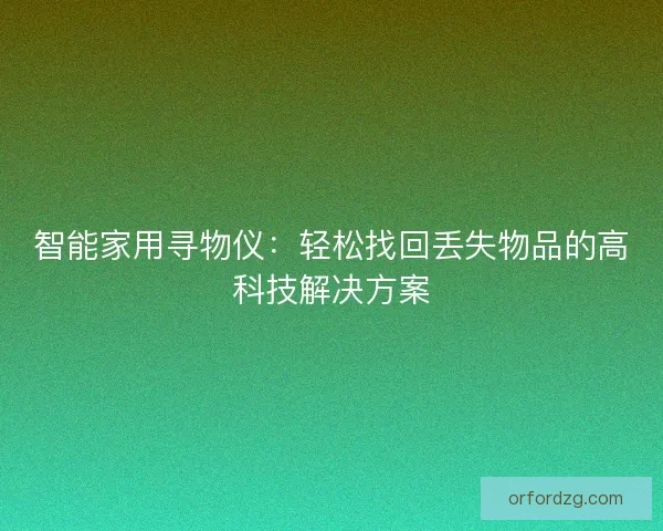 智能家用寻物仪:轻松找回丢失物品的高科技解决方案 智能家用寻物仪:轻松找回丢失物品的高科技解决方案