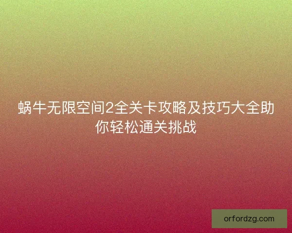 蜗牛无限空间2全关卡攻略及技巧大全助你轻松通关挑战 蜗牛无限空间2全关卡攻略及技巧大全助你轻松通关挑战