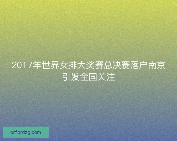 2017年世界女排大奖赛总决赛落户南京引发全国关注