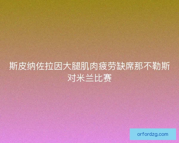 斯皮纳佐拉因大腿肌肉疲劳缺席那不勒斯对米兰比赛 斯皮纳佐拉因大腿肌肉疲劳缺席那不勒斯对米兰比赛