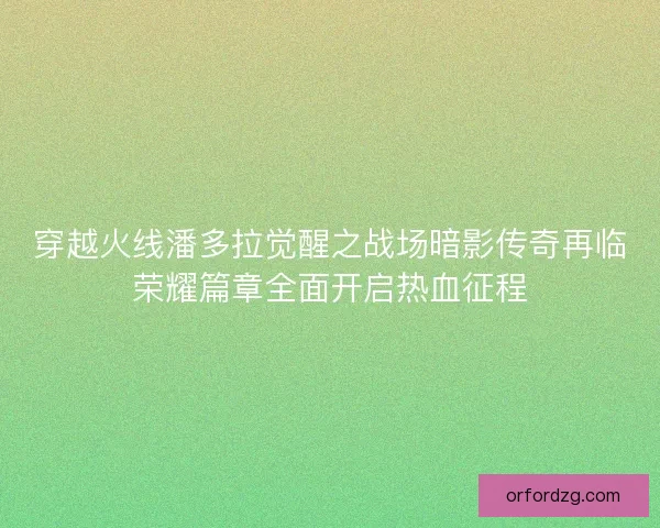 穿越火线潘多拉觉醒之战场暗影传奇再临荣耀篇章全面开启热血征程
