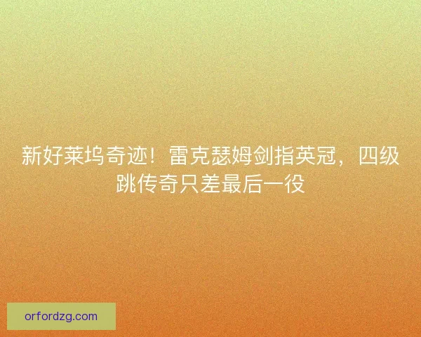 新好莱坞奇迹！雷克瑟姆剑指英冠，四级跳传奇只差最后一役