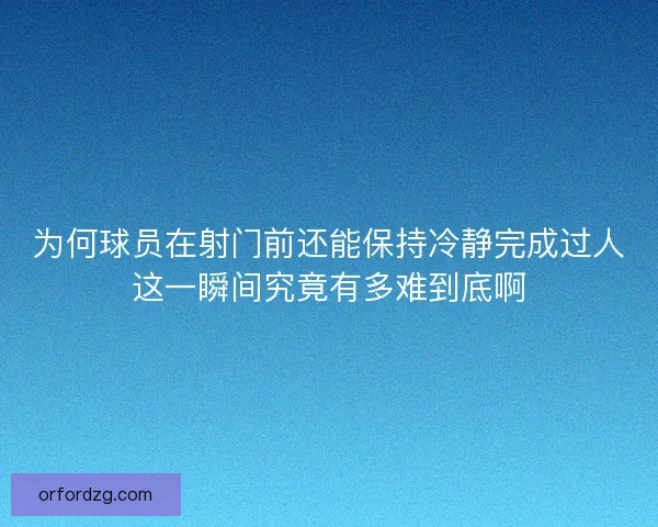 为何球员在射门前还能保持冷静完成过人这一瞬间究竟有多难到底啊 为何球员在射门前还能保持冷静完成过人这一瞬间究竟有多难到底啊