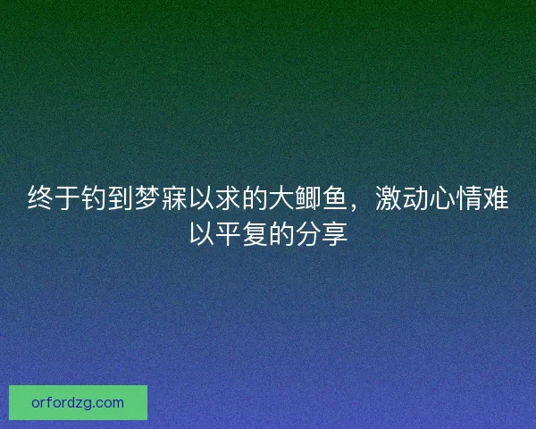 终于钓到梦寐以求的大鲫鱼，激动心情难以平复的分享