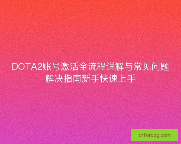 DOTA2账号激活全流程详解与常见问题解决指南新手快速上手 DOTA2账号激活全流程详解与常见问题解决指南新手快速上手
