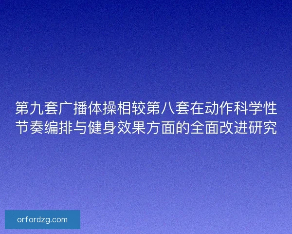 第九套广播体操相较第八套在动作科学性节奏编排与健身效果方面的全面改进研究