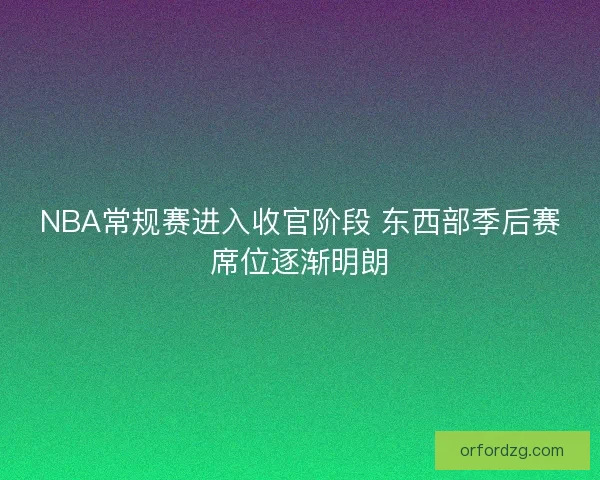 NBA常规赛进入收官阶段 东西部季后赛席位逐渐明朗