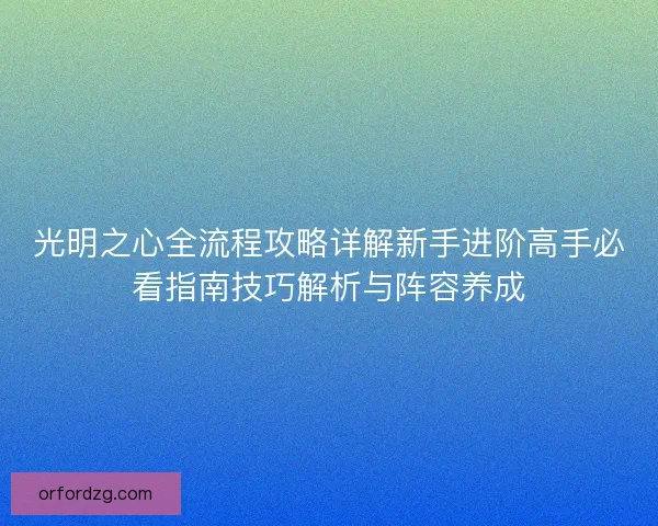 光明之心全流程攻略详解新手进阶高手必看指南技巧解析与阵容养成