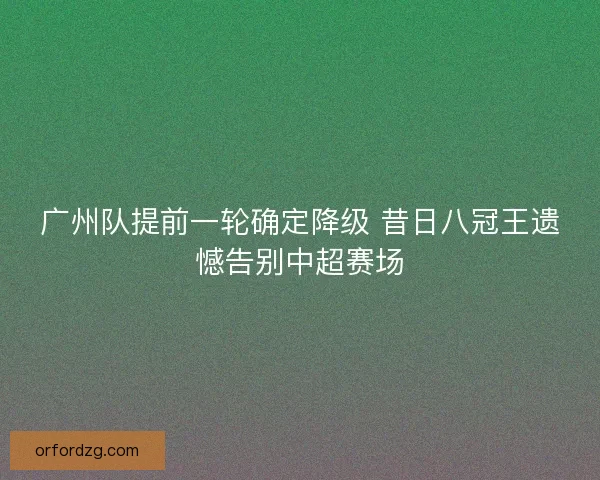 广州队提前一轮确定降级 昔日八冠王遗憾告别中超赛场 广州队提前一轮确定降级 昔日八冠王遗憾告别中超赛场