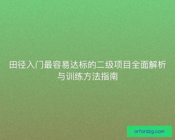 田径入门最容易达标的二级项目全面解析与训练方法指南